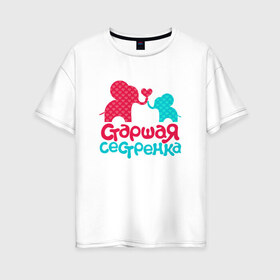 Женская футболка хлопок Oversize с принтом Старшая сестренка Детская в Новосибирске, 100% хлопок | свободный крой, круглый ворот, спущенный рукав, длина до линии бедер
 | дети | дочь
