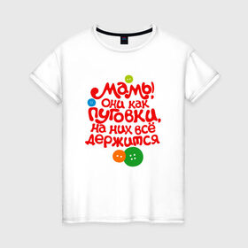 Женская футболка хлопок с принтом Мамы они как пуговки... в Новосибирске, 100% хлопок | прямой крой, круглый вырез горловины, длина до линии бедер, слегка спущенное плечо | dad | daughter | family | mom | son | беременная | бэби | бэбишауэр | дети | детский сад | детство | дочь | жду малыша | любовь | малыш | ребенок | семья | сын
