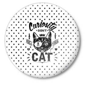 Значок с принтом Curiosity Cat в Новосибирске,  металл | круглая форма, металлическая застежка в виде булавки | animal | beast | cat | feline | gangsta | kill | king | kitty | meow | nature | гангстер | животное | зверь | король | кот | котенок | котик | кошка | мяу | природа