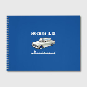 Альбом для рисования с принтом Москва для москвичей в Новосибирске, 100% бумага
 | матовая бумага, плотность 200 мг. | 412 | azlk | brand | capital | car | city | funny | joke | moscow | moskvich | muscovites | retro | russia | stars | style | автомобиль | азлк | город | звезды | марка | москва | москвич | москвичи | прикол | ретро | россия | стиль | столица | шутка