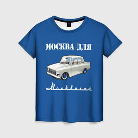 Женская футболка 3D с принтом Москва для москвичей в Новосибирске, 100% полиэфир ( синтетическое хлопкоподобное полотно) | прямой крой, круглый вырез горловины, длина до линии бедер | 412 | azlk | brand | capital | car | city | funny | joke | moscow | moskvich | muscovites | retro | russia | stars | style | автомобиль | азлк | город | звезды | марка | москва | москвич | москвичи | прикол | ретро | россия | стиль | столица | шутка