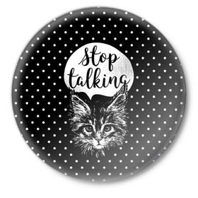 Значок с принтом Stop Talking в Новосибирске,  металл | круглая форма, металлическая застежка в виде булавки | animal | beast | cat | feline | gentleman | kitty | meow | stop | talk | джентльмен | животное | зверь | кот | котенок | котик | кошка | мяу | разговор | стоп