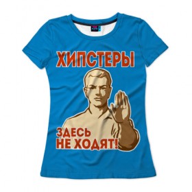 Женская футболка 3D с принтом Хипстеры здесь не ходят! в Новосибирске, 100% полиэфир ( синтетическое хлопкоподобное полотно) | прямой крой, круглый вырез горловины, длина до линии бедер | Тематика изображения на принте: hipster | no | нет | о.м.с.к. | плакат | прикол | ссср | хипстер | юмор