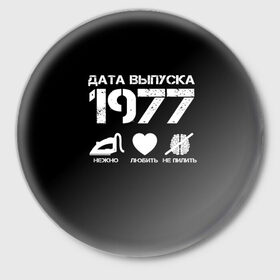 Значок с принтом Дата выпуска 1977 в Новосибирске,  металл | круглая форма, металлическая застежка в виде булавки | 1977 | год рождения | дата выпуска
