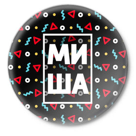 Значок с принтом Миша в Новосибирске,  металл | круглая форма, металлическая застежка в виде булавки | геометрия | имена | имя | мальчик | михаил | миша | мишка | мужик | мужчина | парень