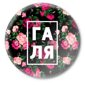 Значок с принтом Галя в Новосибирске,  металл | круглая форма, металлическая застежка в виде булавки | галина | галька | галя | девочка | девушка | женщина | имена | имя | роза | цвет
