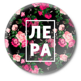 Значок с принтом Лера в Новосибирске,  металл | круглая форма, металлическая застежка в виде булавки | валерия | валерка | девочка | девушка | женщина | имена | имя | лера | лерка | роза | цвет