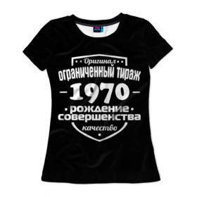 Женская футболка 3D с принтом Рождение совершенства 1970 в Новосибирске, 100% полиэфир ( синтетическое хлопкоподобное полотно) | прямой крой, круглый вырез горловины, длина до линии бедер | 1970 | год рождения | качество | ограниченный тираж | оригинал | рождение | совершенства