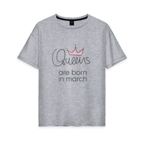 Женская футболка хлопок Oversize с принтом Королевы рождаются в марте в Новосибирске, 100% хлопок | свободный крой, круглый ворот, спущенный рукав, длина до линии бедер
 | queen march