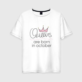 Женская футболка хлопок Oversize с принтом Королевы рождаются в октябре в Новосибирске, 100% хлопок | свободный крой, круглый ворот, спущенный рукав, длина до линии бедер
 | queen october