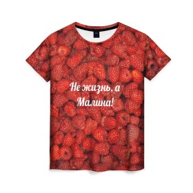 Женская футболка 3D с принтом Не жизнь, а Малина! в Новосибирске, 100% полиэфир ( синтетическое хлопкоподобное полотно) | прямой крой, круглый вырез горловины, длина до линии бедер | красный | малина | надпись | текстуры | ягоды