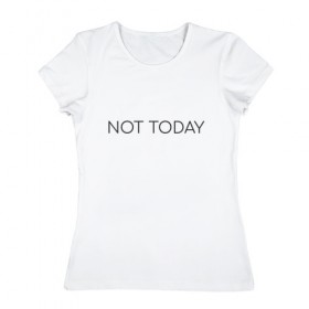 Женская футболка хлопок с принтом not today в Новосибирске, 100% хлопок | прямой крой, круглый вырез горловины, длина до линии бедер, слегка спущенное плечо | Тематика изображения на принте: not today
