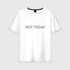 Женская футболка хлопок Oversize с принтом not today в Новосибирске, 100% хлопок | свободный крой, круглый ворот, спущенный рукав, длина до линии бедер
 | not today