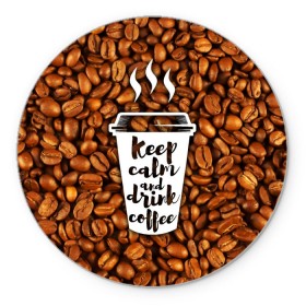 Коврик круглый с принтом keep calm and drink coffee в Новосибирске, резина и полиэстер | круглая форма, изображение наносится на всю лицевую часть | Тематика изображения на принте: coffee | keep calm | кофе