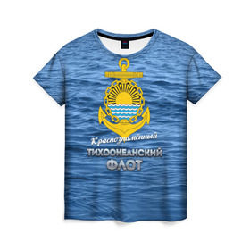 Женская футболка 3D с принтом Тихоокеанский флот в Новосибирске, 100% полиэфир ( синтетическое хлопкоподобное полотно) | прямой крой, круглый вырез горловины, длина до линии бедер | вмф | дальнийвосток | ктоф | тихоокеанский флот | тоф | флот