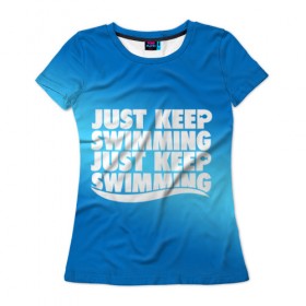 Женская футболка 3D с принтом Просто продолжай плавать в Новосибирске, 100% полиэфир ( синтетическое хлопкоподобное полотно) | прямой крой, круглый вырез горловины, длина до линии бедер | just | keep | swimming | плавать | продолжай | просто