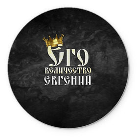 Коврик круглый с принтом Его величество Евгений в Новосибирске, резина и полиэстер | круглая форма, изображение наносится на всю лицевую часть | евгений | его величество | женя | имена | король | корона | надпись | принц