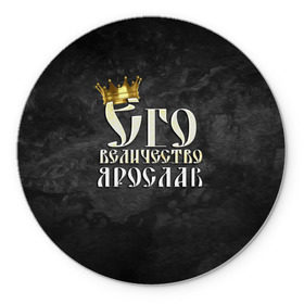 Коврик круглый с принтом Его величество Ярослав в Новосибирске, резина и полиэстер | круглая форма, изображение наносится на всю лицевую часть | его величество | имена | король | корона | надпись | принц | ярик | ярослав