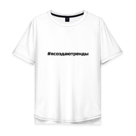 Мужская футболка хлопок Oversize с принтом #ясоздаютренды в Новосибирске, 100% хлопок | свободный крой, круглый ворот, “спинка” длиннее передней части | бузова | я создаю тренды