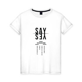 Женская футболка хлопок с принтом Say yes в Новосибирске, 100% хлопок | прямой крой, круглый вырез горловины, длина до линии бедер, слегка спущенное плечо | say yes | мода | надпись | прикольная надпись | тренд