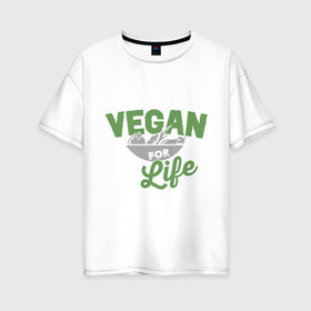 Женская футболка хлопок Oversize с принтом Vegan for Life в Новосибирске, 100% хлопок | свободный крой, круглый ворот, спущенный рукав, длина до линии бедер
 | green | vegan | yoga | веган | вегетарианец | вегетарианство | витамины | здоровье | зеленый | зож | йога | овощи | фрукты