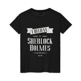 Женская футболка хлопок с принтом Sherlock Holmes в Новосибирске, 100% хлопок | прямой крой, круглый вырез горловины, длина до линии бедер, слегка спущенное плечо | 221b | believe | detective | holmes | london england | sherlock | англия | бенедикт | ватсон | верю | детектив | доктор | камбербэтч | лондон | мориарти | сериал | холмс | шерлок
