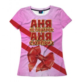Женская футболка 3D с принтом Аня не подарок в Новосибирске, 100% полиэфир ( синтетическое хлопкоподобное полотно) | прямой крой, круглый вырез горловины, длина до линии бедер | анна | аня | бант | девушкам | имена | надпись | не подарок | подарок | сюрприз