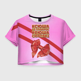 Женская футболка 3D укороченная с принтом Ксюша не подарок в Новосибирске, 100% полиэстер | круглая горловина, длина футболки до линии талии, рукава с отворотами | бант | девушкам | имена | ксюша | надпись | не подарок | оксана | подарок | сюрприз
