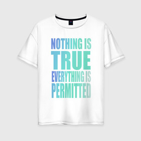 Женская футболка хлопок Oversize с принтом Ничто не истинно все дозволено в Новосибирске, 100% хлопок | свободный крой, круглый ворот, спущенный рукав, длина до линии бедер
 | everything | nothing | permitted | true | кредо | философия | цитата