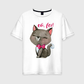 Женская футболка хлопок Oversize с принтом Ой всё! в Новосибирске, 100% хлопок | свободный крой, круглый ворот, спущенный рукав, длина до линии бедер
 | cat | kitten | pussy | бант | бантик | кот | котенок | котик | котики | кошка | юмор
