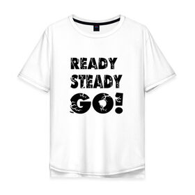 Мужская футболка хлопок Oversize с принтом Ready,steady,go! в Новосибирске, 100% хлопок | свободный крой, круглый ворот, “спинка” длиннее передней части | Тематика изображения на принте: бег | надписи