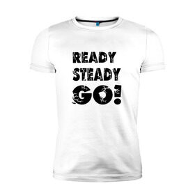 Мужская футболка премиум с принтом Ready,steady,go! в Новосибирске, 92% хлопок, 8% лайкра | приталенный силуэт, круглый вырез ворота, длина до линии бедра, короткий рукав | бег | надписи