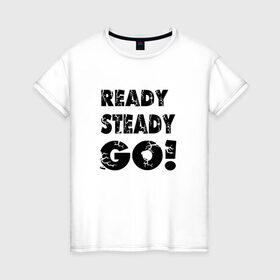 Женская футболка хлопок с принтом Ready,steady,go! в Новосибирске, 100% хлопок | прямой крой, круглый вырез горловины, длина до линии бедер, слегка спущенное плечо | Тематика изображения на принте: бег | надписи
