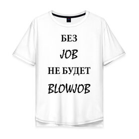 Мужская футболка хлопок Oversize с принтом без job не будет blowjob в Новосибирске, 100% хлопок | свободный крой, круглый ворот, “спинка” длиннее передней части | 