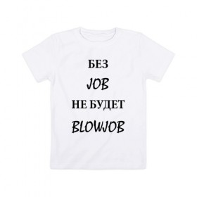 Детская футболка хлопок с принтом без job не будет blowjob в Новосибирске, 100% хлопок | круглый вырез горловины, полуприлегающий силуэт, длина до линии бедер | 