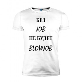 Мужская футболка премиум с принтом без job не будет blowjob в Новосибирске, 92% хлопок, 8% лайкра | приталенный силуэт, круглый вырез ворота, длина до линии бедра, короткий рукав | 