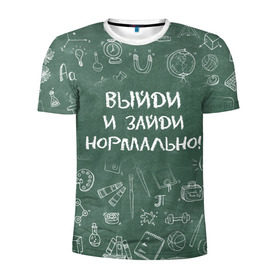 Мужская футболка 3D спортивная с принтом Выйди и зайди нормально в Новосибирске, 100% полиэстер с улучшенными характеристиками | приталенный силуэт, круглая горловина, широкие плечи, сужается к линии бедра | день учителя | учитель