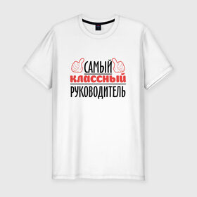 Мужская футболка премиум с принтом Самый классный руководитель в Новосибирске, 92% хлопок, 8% лайкра | приталенный силуэт, круглый вырез ворота, длина до линии бедра, короткий рукав | академия | общага | препод | преподаватель | студент | универ | учитель | школа