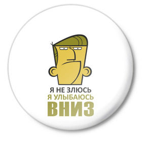 Значок с принтом Я не злюсь, я улыбаюсь вниз в Новосибирске,  металл | круглая форма, металлическая застежка в виде булавки | Тематика изображения на принте: голова | зло | мимика