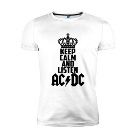 Мужская футболка премиум с принтом Keep calm and listen AC/DC в Новосибирске, 92% хлопок, 8% лайкра | приталенный силуэт, круглый вырез ворота, длина до линии бедра, короткий рукав | ac dc | acdc | австралийская | альбом | ангус янг | блюз рок | гитара | головы | группа | крис слэйд | музыканты | надпись | певцы | рок | рок н ролл | стиви янг | хард рок | эксл роуз