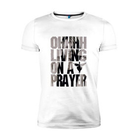 Мужская футболка премиум с принтом Ohhhh living on a prayer в Новосибирске, 92% хлопок, 8% лайкра | приталенный силуэт, круглый вырез ворота, длина до линии бедра, короткий рукав | bon jovi | бон | бон джови | глэм | группа | джови | джон | рок | хард