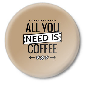 Значок с принтом Всё что тебе нужно - это кофе в Новосибирске,  металл | круглая форма, металлическая застежка в виде булавки | Тематика изображения на принте: all you need | coffee | кофе