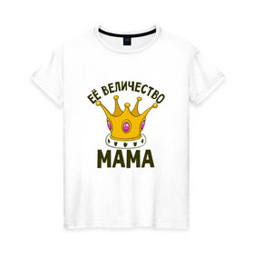 Женская футболка хлопок с принтом ЕЕ величество мама в Новосибирске, 100% хлопок | прямой крой, круглый вырез горловины, длина до линии бедер, слегка спущенное плечо | мама | матушка | мать | партные | семейные | семья