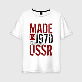 Женская футболка хлопок Oversize с принтом Made in USSR 1970 в Новосибирске, 100% хлопок | свободный крой, круглый ворот, спущенный рукав, длина до линии бедер
 | 1970 | день рождения | подарок | праздник