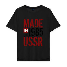 Мужская футболка хлопок Oversize с принтом Made in USSR 1985 в Новосибирске, 100% хлопок | свободный крой, круглый ворот, “спинка” длиннее передней части | Тематика изображения на принте: 1985 | день рождения | подарок | праздник