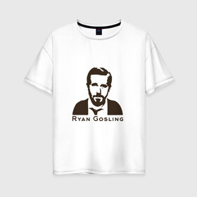 Женская футболка хлопок Oversize с принтом Ryan Gosling в Новосибирске, 100% хлопок | свободный крой, круглый ворот, спущенный рукав, длина до линии бедер
 | ryan gosling | райан гослинг