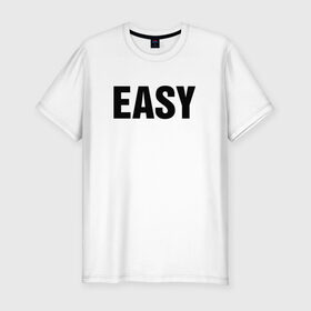 Мужская футболка премиум с принтом EASY в Новосибирске, 92% хлопок, 8% лайкра | приталенный силуэт, круглый вырез ворота, длина до линии бедра, короткий рукав | изи | изи катка | легко | просто