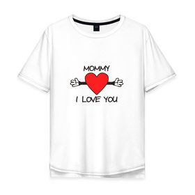 Мужская футболка хлопок Oversize с принтом Mommy i love you в Новосибирске, 100% хлопок | свободный крой, круглый ворот, “спинка” длиннее передней части | mommy i love you | любовь | мама я тебя люблю | сердце