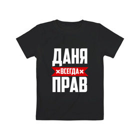 Детская футболка хлопок с принтом Даня всегда прав в Новосибирске, 100% хлопок | круглый вырез горловины, полуприлегающий силуэт, длина до линии бедер | буквы | даниил | данил | данька | даня | имя | красная | крестик | линия | на русском | надпись | полоса | полоска | черная | черный