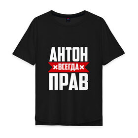 Мужская футболка хлопок Oversize с принтом Антон всегда прав в Новосибирске, 100% хлопок | свободный крой, круглый ворот, “спинка” длиннее передней части | Тематика изображения на принте: антон | антоха | буквы | имя | красная | крестик | линия | на русском | надпись | полоса | полоска | тоха | черная | черный